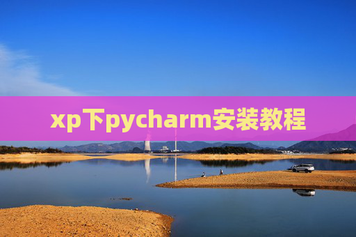 xp下pycharm安装教程 xp下pycharm安装教程